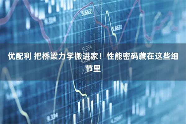 优配利 把桥梁力学搬进家！性能密码藏在这些细节里