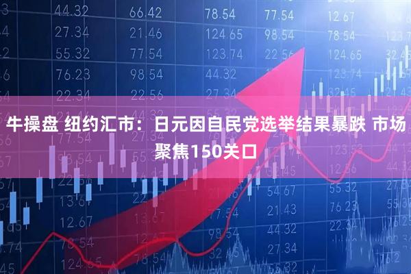 牛操盘 纽约汇市：日元因自民党选举结果暴跌 市场聚焦150关口