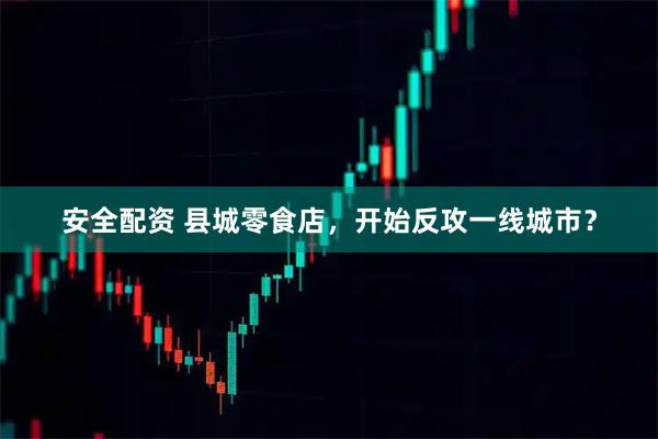 安全配资 县城零食店，开始反攻一线城市？