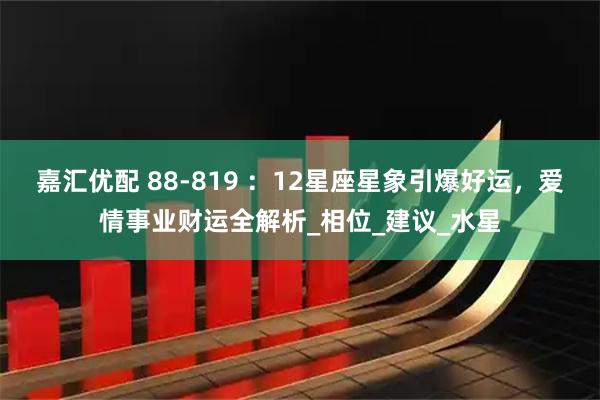 嘉汇优配 88-819 ：12星座星象引爆好运，爱情事业财运全解析_相位_建议_水星